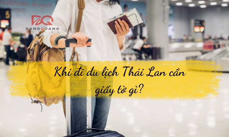 Khi đi du lịch Thái Lan cần giấy tờ gì?